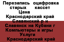 Перезапись (оцифровка) старых VHS кассет › Цена ­ 300 - Краснодарский край, Славянский р-н, Славянск-на-Кубани г. Компьютеры и игры » Услуги   . Краснодарский край